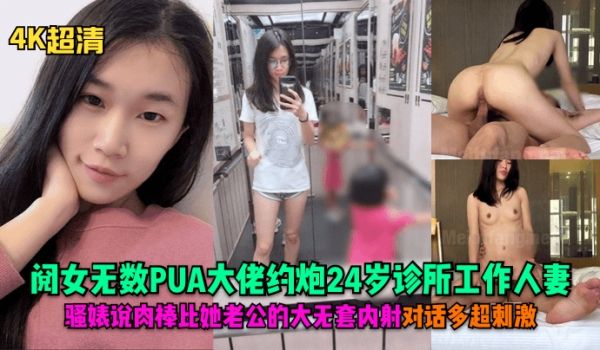 4K超清阅女无数PUA大佬约炮24岁诊所工作人妻
