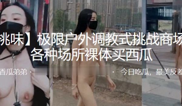 极限户外调教式挑战商场街边各种场所裸体买西瓜
