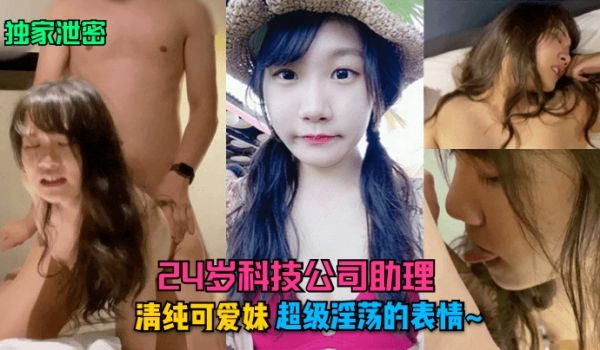 独家泄密24岁科技公司助理清纯可爱妹超级淫荡的表
