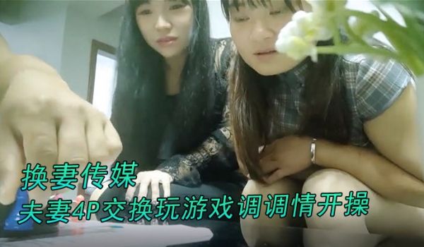 换妻传媒约对夫妻4P交换玩游戏调调情开操卡掉回酒