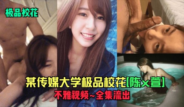 极品校花某传媒大学极品校花陈x萱不雅视频_全集流