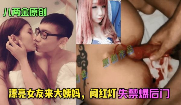 八两金原创漂亮女友来大姨妈闯红灯失禁爆后门