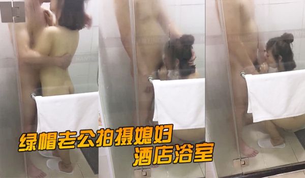 绿帽老公拍摄媳妇酒店浴室激情拥吻吃鸡在外面的我看