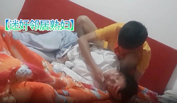 迷奸邻居熟妇超真实恋母小伙下药迷玩邻居熟妇足交鸡