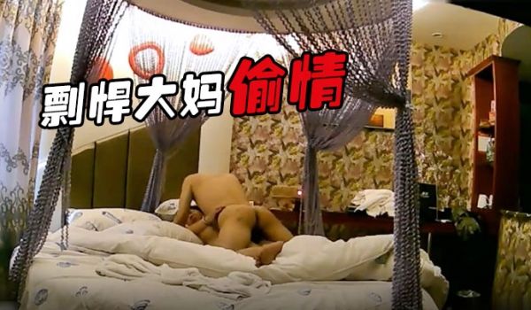 剽悍大妈偷情日记和情夫酒店开房疯狂吃G超高速真空