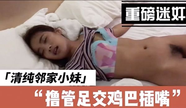 迷奸清纯邻家小妹带到酒店里啪啪泄欲后又开始玩弄撸