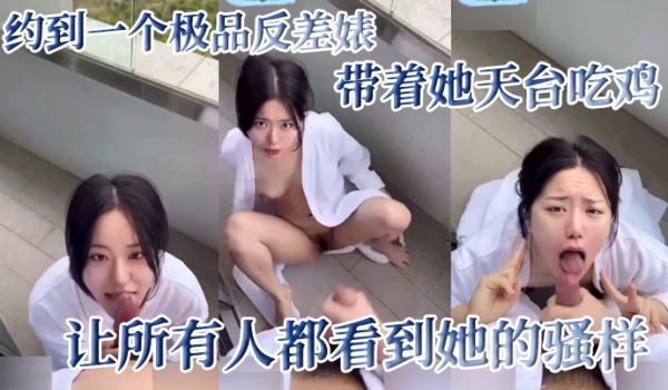约到一个极品反差婊带着她天台吃鸡让所有人都看到她
