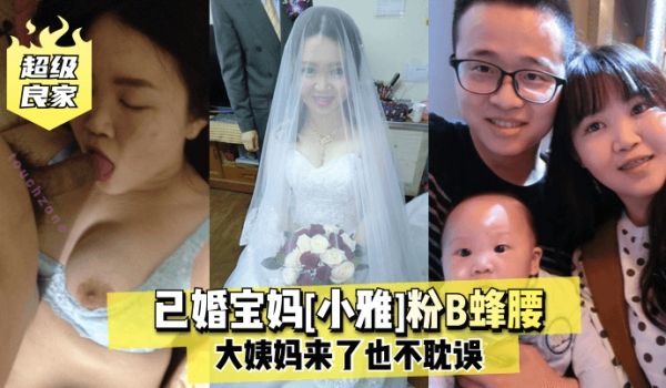超级良家已婚宝妈小雅粉B蜂腰大姨妈来了也不耽误