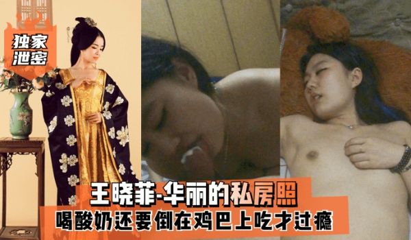 独家泄密王晓菲-华丽的私房照喝酸奶还要倒在鸡巴上