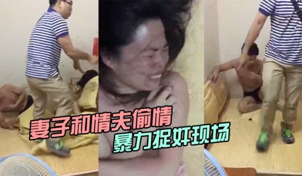 妻子和情夫偷情两人半光着身子被暴力捉奸现场