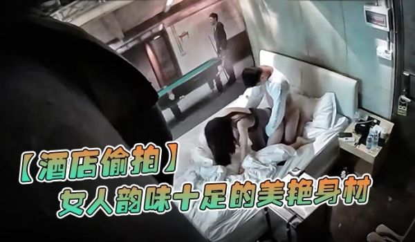 酒店偷拍情侣开房打炮女人韵味十足的美艳身材这么棒
