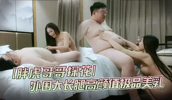 胖虎哥哥探花新人酒店约外围大长腿高颜值极品美乳角