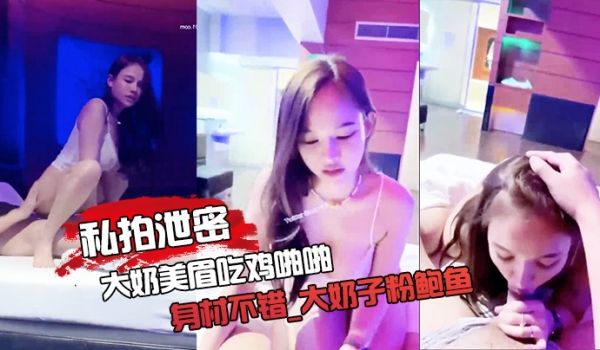 私拍泄密大奶美眉吃鸡啪啪_身材不错_大奶子粉鲍鱼