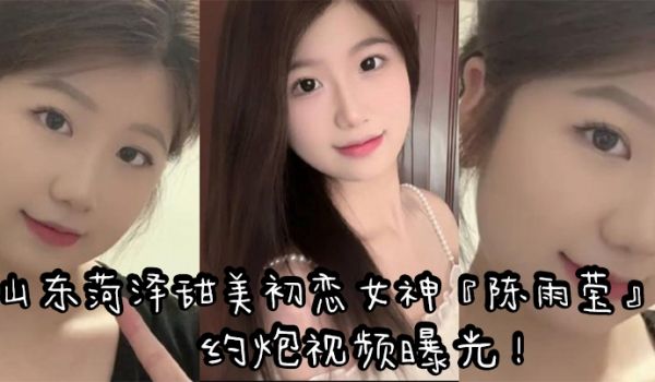 山东菏泽甜美初恋女神陈雨莹约炮视频曝光表面清纯内