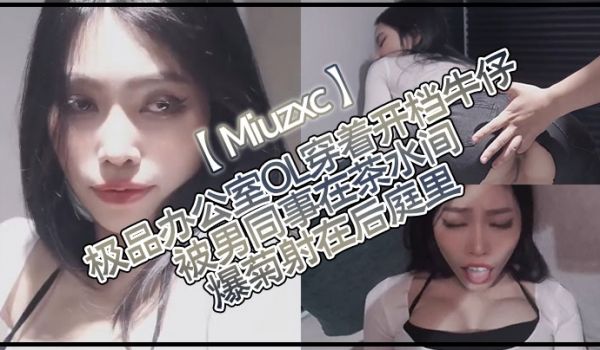 Miuzxc极品办公室OL穿着开档牛仔被男同事在