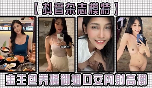 抖音杂志模特金主包养骚御姐口交内射高潮