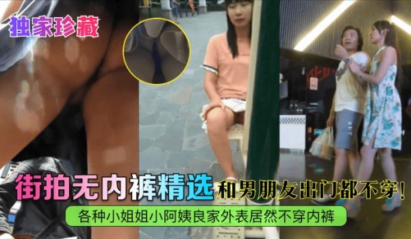【独家珍藏】街拍无内裤精选！各种小姐姐小阿姨良家