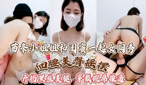 苗条小姐姐和闺蜜一起女同秀细腰美臀摇摆开档黑丝美