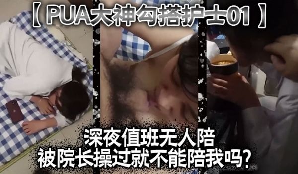 PUA大神勾搭护士01深夜值班无人陪被院长操过就
