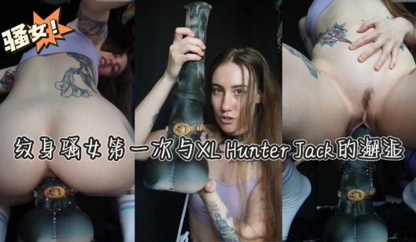 纹身骚女第一次与XLHunterJack的邂逅