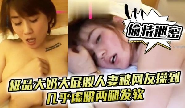 偷情泄密极品大奶大屁股人妻被网友操到几乎虚脱两腿