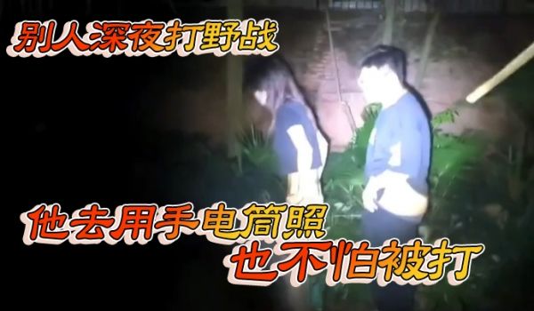别人深夜打野战他去用手电筒照也不怕被打