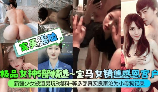 完美露脸极品女神5部精选宝马女销售感恩客户新疆少