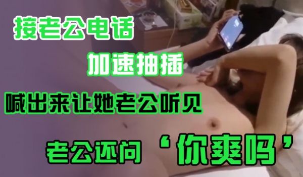 接老公电话加速抽插喊出来让她老公听见老公还问你爽