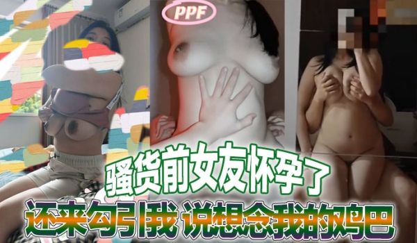 骚货前女友怀孕了还来勾引我说想念我的鸡巴真他妈荡