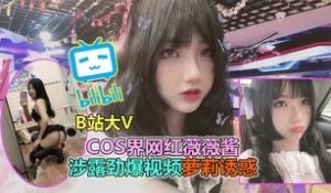 B站大V泄露门Cos界大V名人薇薇酱不雅视频曝光