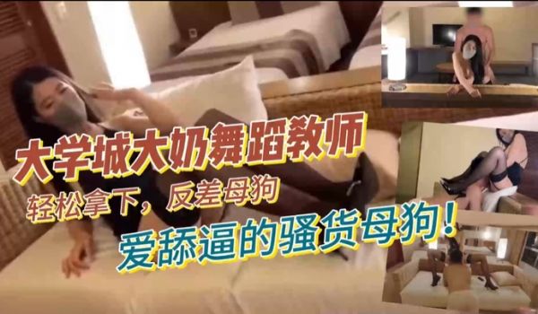 大学城大奶舞蹈教师轻松拿下反差母狗爱舔逼的骚货母