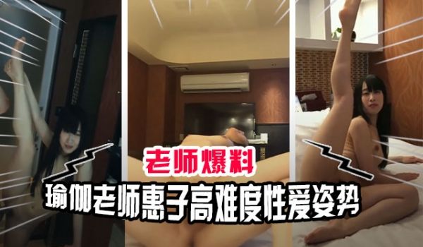 极品骚货瑜伽老师惠子约操自己的学生各种高难度性爱