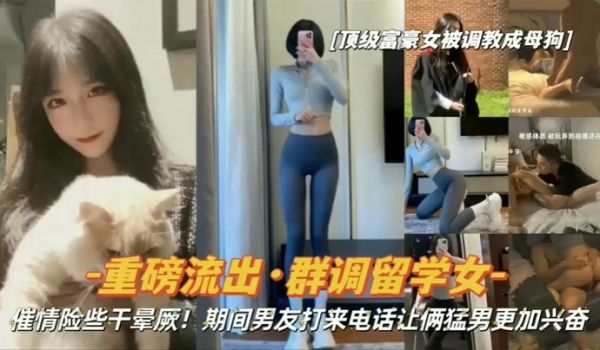 重磅流出顶级富豪女被调教成母狗群调留学女期间男友