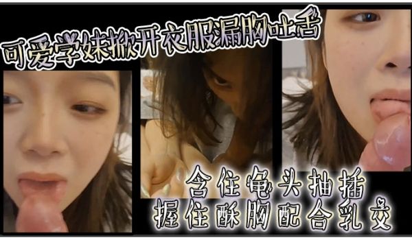 可爱学妹掀开衣服漏胸吐舌含住龟头抽插握住酥胸配合
