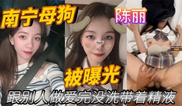 南宁母狗陈丽跟别人做爱完没洗带着精液被曝光