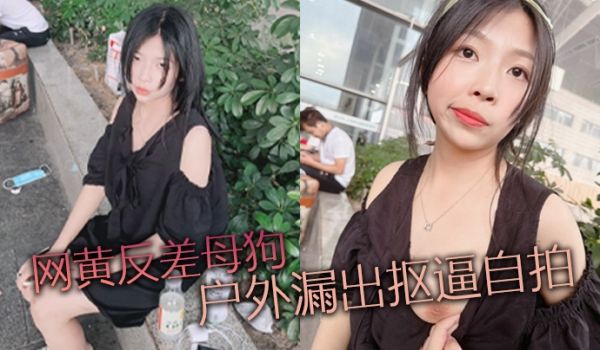 网黄反差母狗户外漏出抠逼自拍