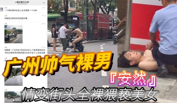 广州帅气裸男安然情变街头全裸猥亵美女当着男朋友面