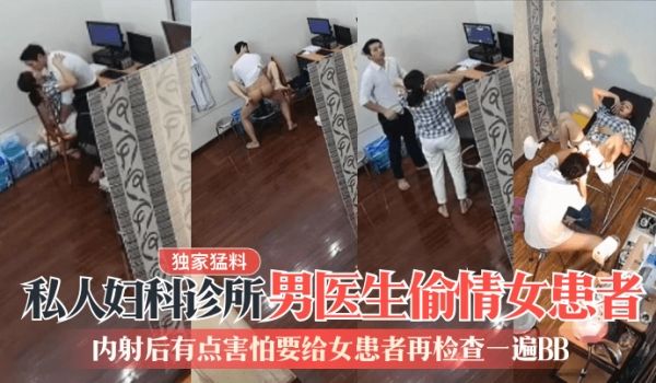 【独家猛料】私人妇科诊所男医生偷情女患者！内射后