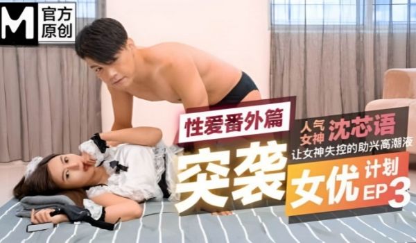 突袭女优计划EP3.性爱番外篇沈芯语让女神失控的