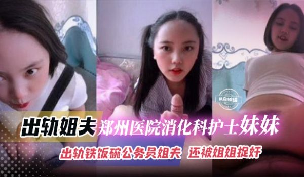 出轨郑州医院消化科护士妹妹出轨铁饭碗公务员姐夫还