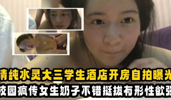 大学生清纯水灵大三学生酒店开房自拍曝光校园疯传女