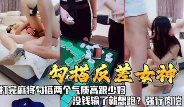 勾搭反差女神打完麻勾搭两个气质高跟少妇没钱输了就