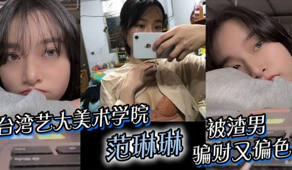 台湾艺大美术学院范琳琳被渣男骗财又偏色做爱视频被