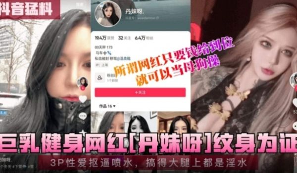 抖音猛料巨乳健身网红丹妹3p性爱扣逼喷水搞得大腿