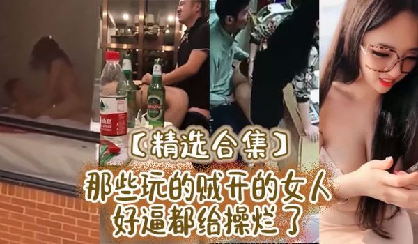 精选合集那些玩的贼开的女人好逼都给操烂了