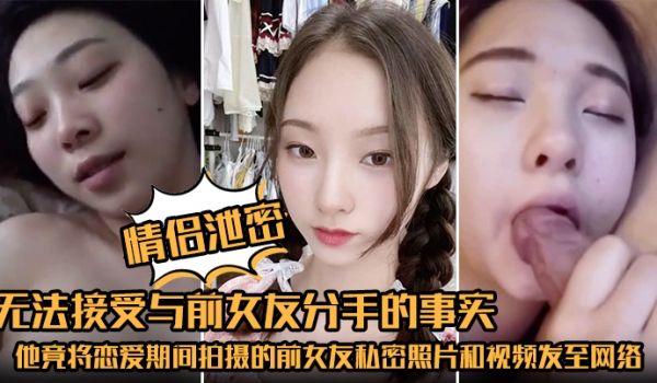 情侣泄密无法接受与前女友分手的事实他竟将恋爱期间