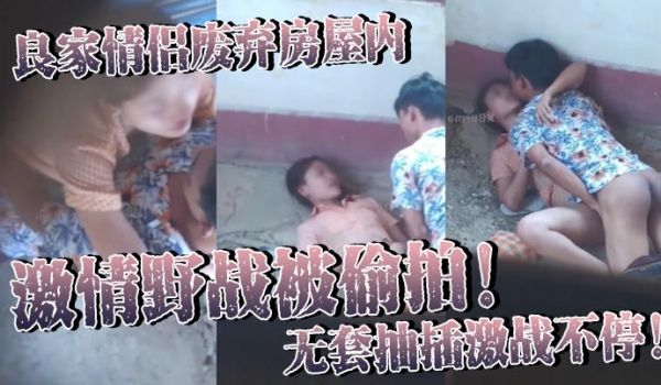 良家情侣废弃房屋内激情野战被偷拍无套抽插激战不停