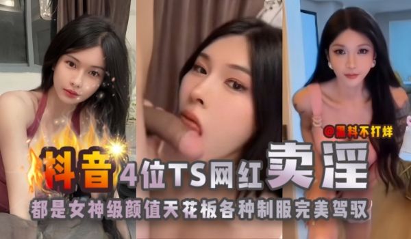 抖音四位TS网红卖淫都是女神级颜值天花板各种制服