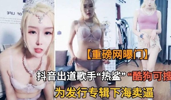 抖音网红抖音热鲨为新专辑被迫下海卖逼