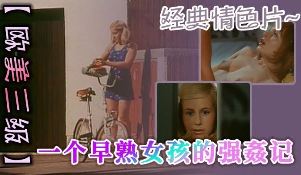 欧美三级经典情色片一个早熟女孩的强姦记